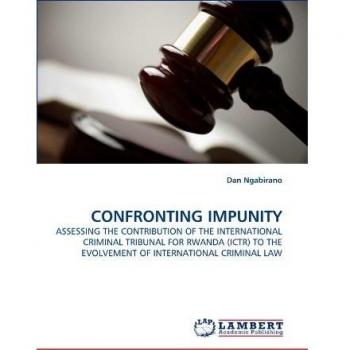 CONFRONTING IMPUNITY: ASSESSING THE CONTRIBUTION OF THE INTERNATIONAL CRIMINAL TRIBUNAL FOR RWANDA (ICTR) TO THE EVOLVEMENT OF INTERNATIONAL CRIMINAL LAW
