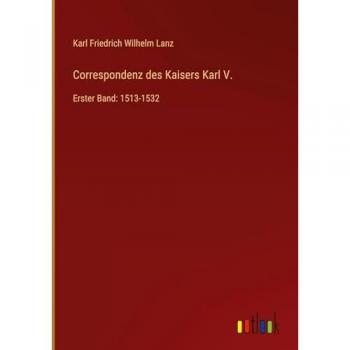 Correspondenz des Kaisers Karl V.: Erster Band: 1513-1532