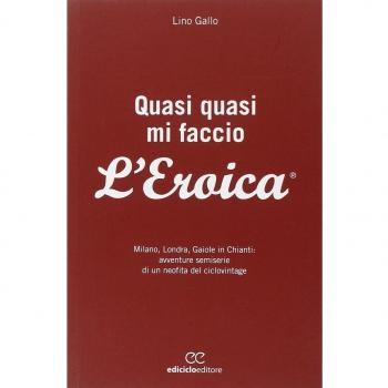 Quasi quasi mi faccio l'Eroica. Milano, Londra, Gaiole in Chianti: avventure semoserie di un neofita del ciclovintage