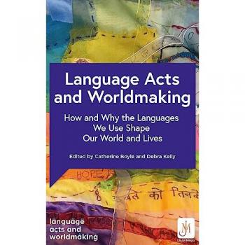 Language Acts and Worldmaking : How and Why the Languages We Use Shape Our World and Our Lives