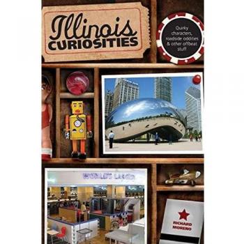 Illinois Curiosities : Quirky Characters, Roadside Oddities & Other Offbeat Stuff, by Richard Moreno