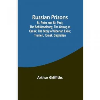 Russian Prisons; St. Peter and St. Paul; the Schlüsselburg; the Ostrog at Omsk; the story of Siberian exile; Tiumen Tomsk Saghalien