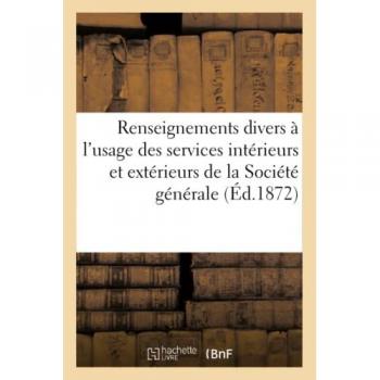 Renseignements divers à l'usage des services intérieurs et extérieurs de la Société générale - générale pour favoriser le développement du commerce et de l'industrie en France