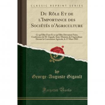 Du Rôle Et de l'Importance des Sociétés d'Agriculture: Ce qu'Elles Font Et ce qu'Elles Devraient Faire; Conférence de M. Gigault, Sous-Ministre de ... Agricole, le 17 Mars 1903