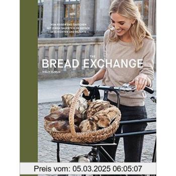 The Bread Exchange: Vom Reisen und Tauschen mit einem Sauerteig im Gepäck - Geschichten und Rezepte - Malin Elmlid