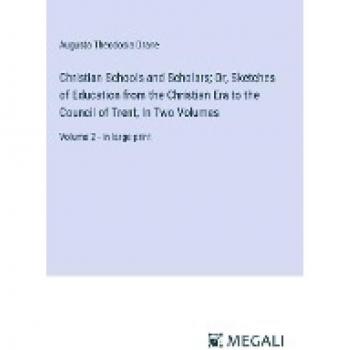 Christian Schools and Scholars; Or, Sketches of Education from the Christian Era to the Council of Trent, In Two Volumes: Volume 2 - in large print