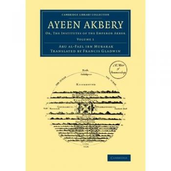Ayeen Akbery: Volume 1 : Or, The Institutes of the Emperor Akber