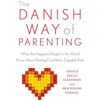 Alexander, Jessica Joelle The Danish Way Of Parenting: What The Happiest People In The World Know About Raising Confident, Capable Kids