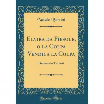 Elvira da Fiesole, o la Colpa Vendica la Colpa: Dramma in Tre Atti