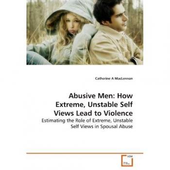 Abusive Men: How Extreme Unstable Self Views Lead to Violence