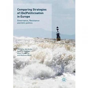 Comparing Strategies of (De)Politicisation in Europe: Governance, Resistance and Anti-politics