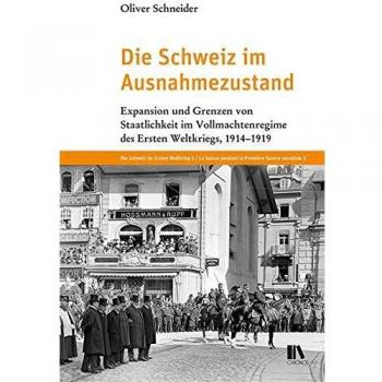 Die Schweiz im Ausnahmezustand: Expansion und Grenzen von Staatlichkeit im Vollmachtenregime des Ersten Weltkriegs, 19141919