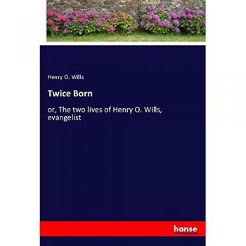 Wills, Henry O.: Twice Born