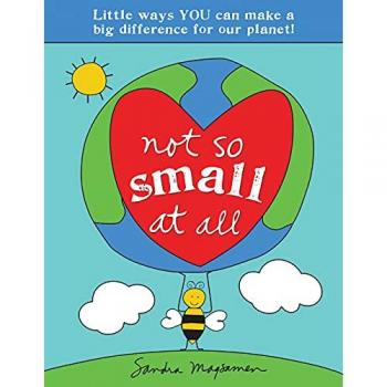 Not So Small at All : Little Ways YOU Can Make a Big Difference for Our Planet!