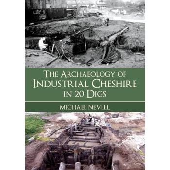 Michael Nevell The Archaeology of Industrial Cheshire in 20 Digs