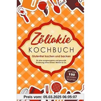 Zöliakie Kochbuch: Glutenfrei kochen und backen - mit über 150 leckeren Rezepten für eine ausgewogene und gesunde Ernährung ohne Dinkel, Weizen & Co.