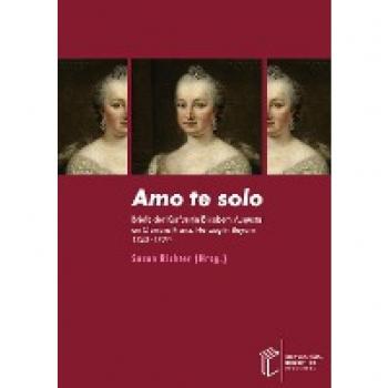 Amo te solo: Briefe der Kurfürstin Elisabeth Augusta an Clemens Franz, Herzog in Bayern 1743–1770. Edition, Übersetzung und Kommentar
