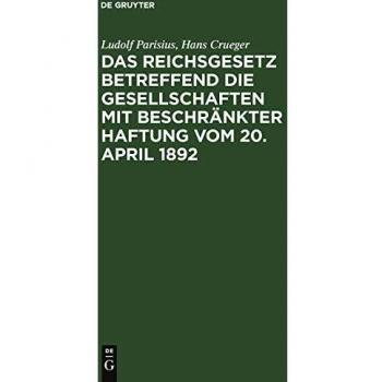 Das Reichsgesetz betreffend die Gesellschaften mit beschränkter Haftung vom 20. April 1892: Systematische Darstellung und Kommentar nebst Entwürfen ... praktischer Anleitung für die Registerführung
