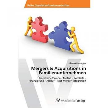 Mergers & Acquisitions in Familienunternehmen: Übernahmeformen - Motive - Konflikte - Finanzierung - Ablauf - Post-Merger-Integration