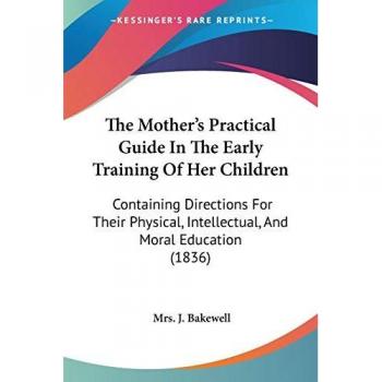 The Mother's Practical Guide In The Early Training Of Her Children