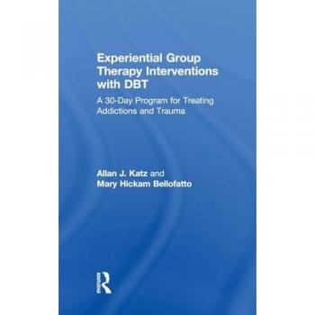 Experiential Group Therapy Interventions with DBT: A 30-Day Program for Treating Addictions and Trauma