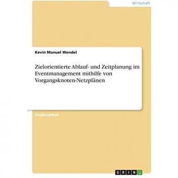 Zielorientierte Ablauf- und Zeitplanung im Eventmanagement mithilfe von Vorgangsknoten-Netzplänen