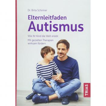 Elternleitfaden Autismus: Wie Ihr Kind die Welt erlebt. Mit gezielten Therapien wirksam fördern