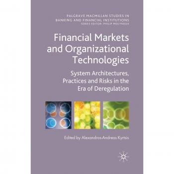 Financial Markets and Organizational Technologies: System Architectures, Practices and Risks in the Era of Deregulation (Palgrave Macmillan Studies in Banking and Financial Institutions)