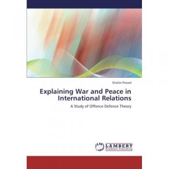 Explaining War and Peace in International Relations: A Study of Offence Defence Theory