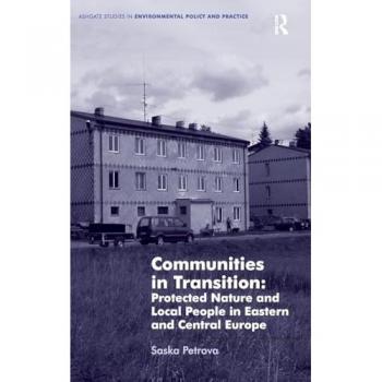 Communities in Transition: Protected Nature and Local People in Eastern and Central Europe (Ashgate Studies in Environmental Policy and Practice)
