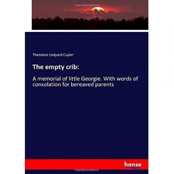 The empty crib:: A memorial of little Georgie. With words of consolation for bereaved parents