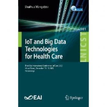 IoT and Big Data Technologies for Health Care: Third EAI International Conference, IoTCare 2022, Virtual Event, December 12-13, 2022, Proceedings ... Engineering, 501, Band 501)