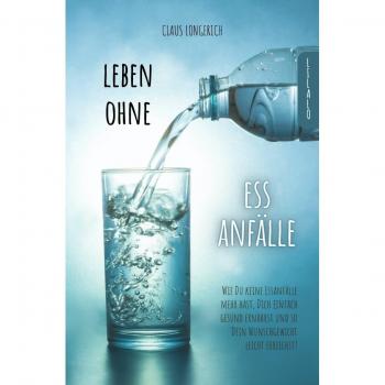 Claus Longerich Leben Ohne Essanfälle!: Wie Du Keine Essanfälle Mehr Hast, Dich Einfach Gesund Ernährst Und So Dein Wunschgewicht Leicht Erreichst!
