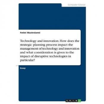 Technology and innovation. How does the strategic planning process impact the management of technology and innovation and what consideration is given ... of disruptive technologies in particular?