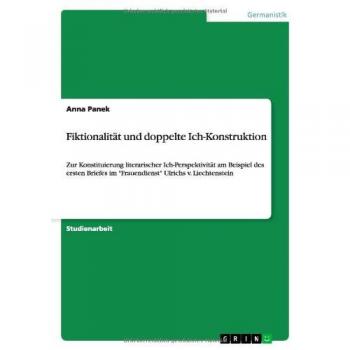 Fiktionalität und doppelte Ich-Konstruktion: Zur Konstituierung literarischer Ich-Perspektivität am Beispiel des ersten Briefes im Frauendienst Ulrichs v. Liechtenstein