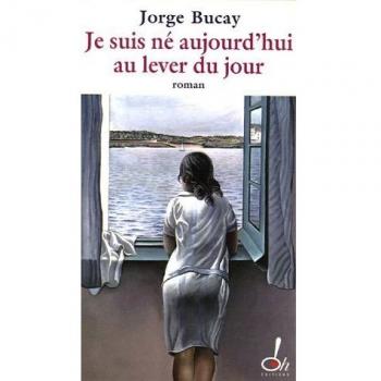 Jorge Bucay Je Suis Né Aujourd'Hui Au Lever Du Jour