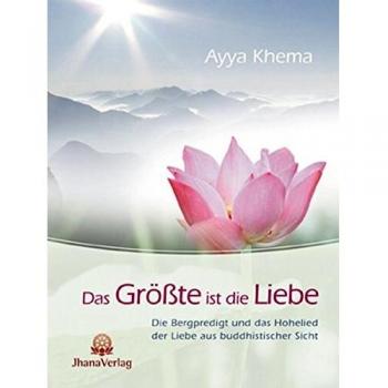 Ayya Khema Das Größte Ist Die Liebe: Die Bergpredigt Und Das Hohelied Der Liebe Aus Buddhistischer Sicht