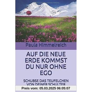 Paula Himmelreich Auf Die Neue Erde Kommst Du Nur Ohne Ego: Schubse Das Teufelchen Von Deiner Schulter