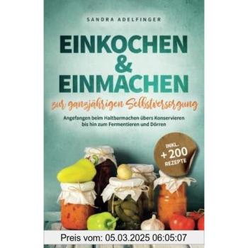Einkochen & Einmachen zur ganzjährigen Selbstversorgung: Angefangen beim Haltbarmachen übers Konservieren bis hin zum Fermentieren und Dörren | Inkl. +200 Rezepte (Die Selbstversorger Kollektion)
