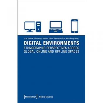Digital Environments: Ethnographic Perspectives across Global Online and Offline Spaces