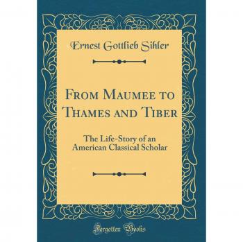 From Maumee to Thames and Tiber: The Life-Story of an American Classical Scholar