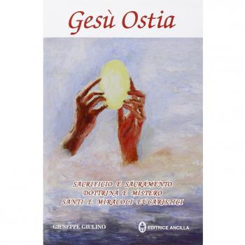 Gesù ostia. Sacrificio e sacramento. Dottrina e mistero. Santi e ...