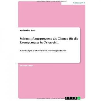 Schrumpfungsprozesse als Chance für die Raumplanung in Österreich: Auswirkungen auf Gesellschaft, Steuerung und Raum