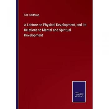 Calthrop, S. R.: A Lecture on Physical Development, and its Relations to Mental and Spiritual Development