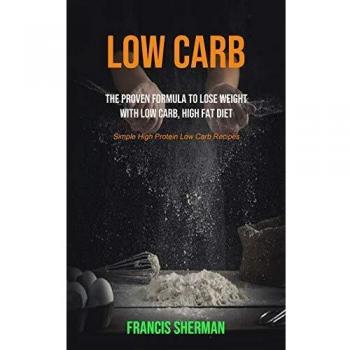 Low Carb: The proven Formula To Lose Weight with Low Carb, High Fat Diet (Simple High Protein Low Carb Recipes) (Low Carb for Beginner, Band 1)