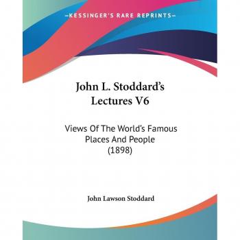 John L. Stoddard's Lectures V6: Views Of The World's Famous Places And People (1898)