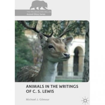Animals in the Writings of C. S. Lewis (The Palgrave Macmillan Animal Ethics Series)