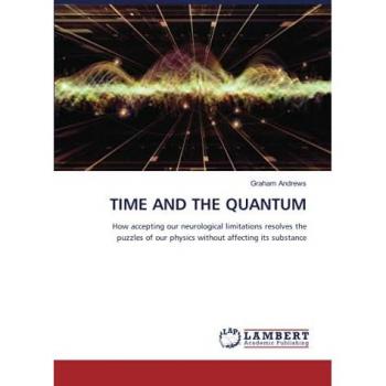 TIME AND THE QUANTUM: How accepting our neurological limitations resolves the puzzles of our physics without affecting its substance