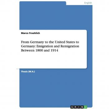 From Germany to the United States to Germany: Emigration and Remigration Between 1800 and 1914
