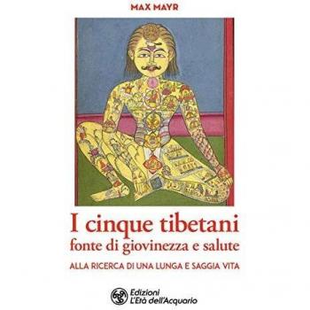 I cinque tibetani fonte di giovinezza e salute. Alla ricerca di una lunga e saggia vita